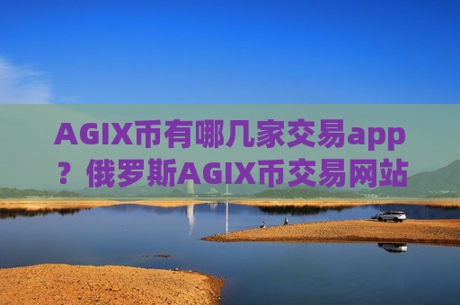 AGIX币有哪几家交易app？俄罗斯AGIX币交易网站名字