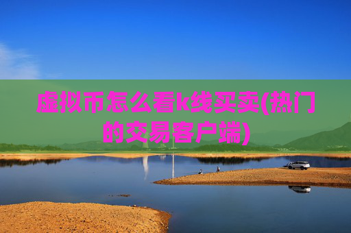 虚拟币怎么看k线买卖(热门的交易客户端)