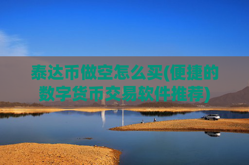 泰达币做空怎么买(便捷的数字货币交易软件推荐)