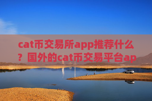 cat币交易所app推荐什么?国外的cat币交易平台app