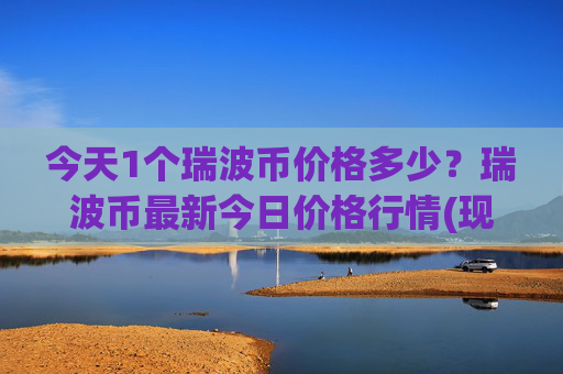 今天1个瑞波币价格多少？瑞波币最新今日价格行情(现价17.3732元)