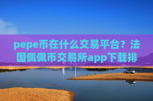 pepe币在什么交易平台?法国佩佩币交易所app下载排名