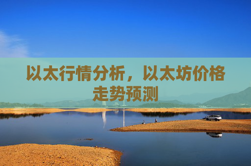 以太行情分析，以太坊价格走势预测