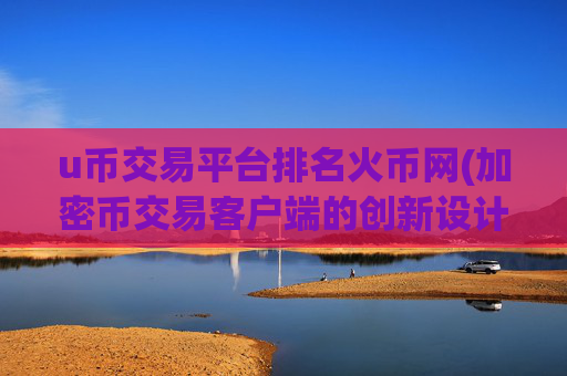u币交易平台排名火币网(加密币交易客户端的创新设计)
