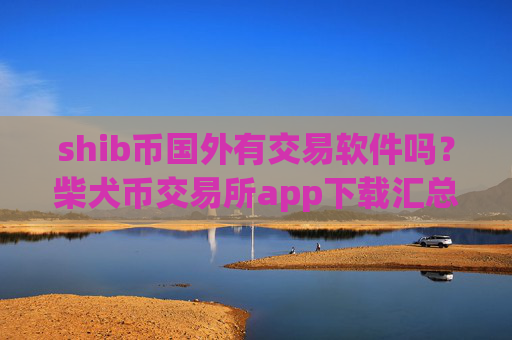 shib币国外有交易软件吗?柴犬币交易所app下载汇总