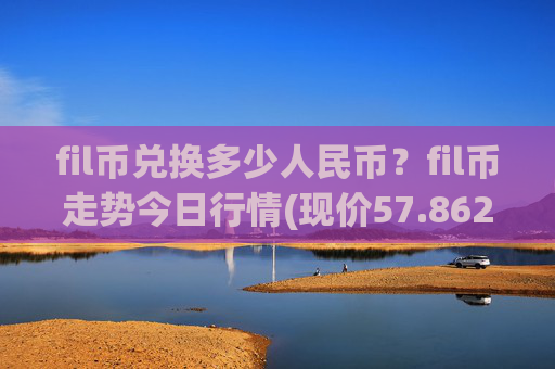 fil币兑换多少人民币?fil币走势今日行情(现价57.8629元)