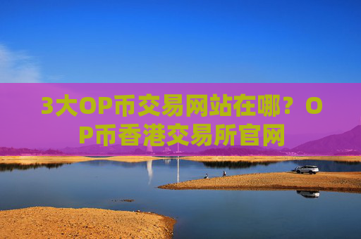 3大OP币交易网站在哪?OP币香港交易所官网
