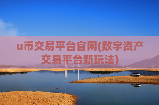 u币交易平台官网(数字资产交易平台新玩法)
