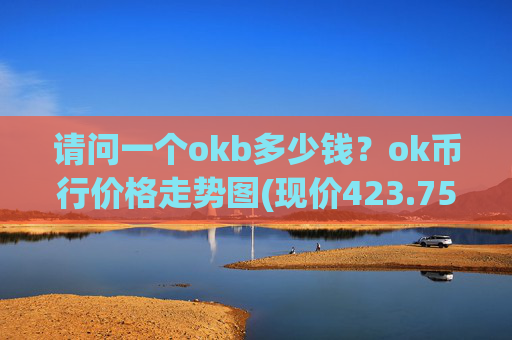 请问一个okb多少钱？ok币行价格走势图(现价423.751元)