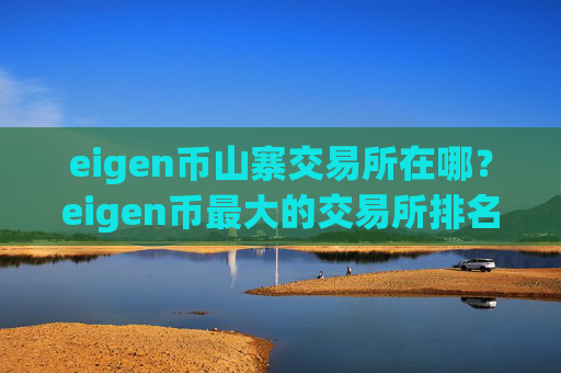 eigen币山寨交易所在哪？eigen币最大的交易所排名