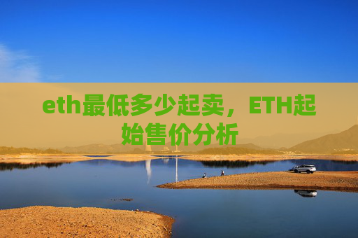 eth最低多少起卖,ETH起始售价分析