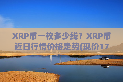 XRP币一枚多少线？XRP币近日行情价格走势(现价17.398元)