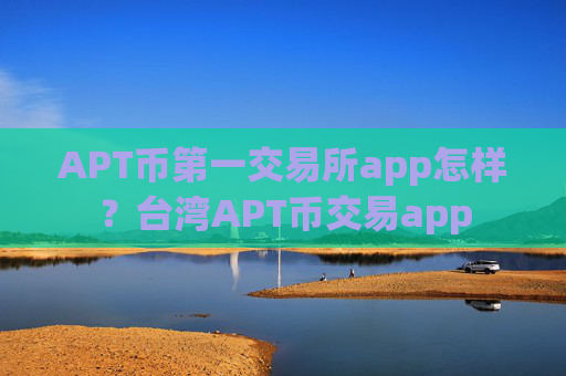 APT币第一交易所app怎样？台湾APT币交易app