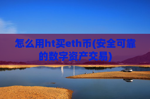 怎么用ht买eth币(安全可靠的数字资产交易)