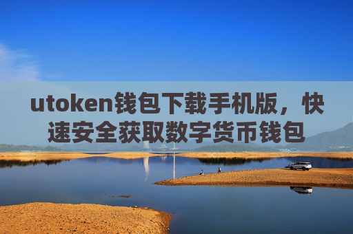 utoken钱包下载手机版，快速安全获取数字货币钱包