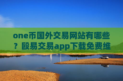 one币国外交易网站有哪些?殴易交易app下载免费维卡币