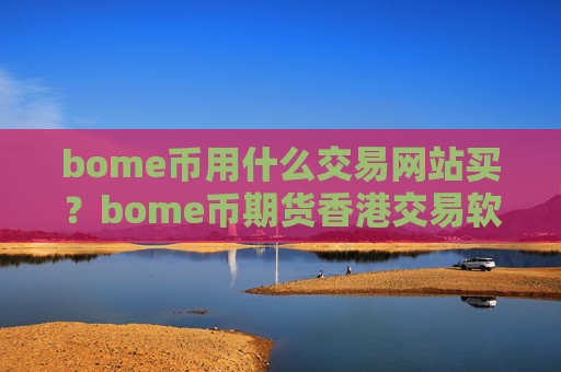 bome币用什么交易网站买？bome币期货香港交易软件下载