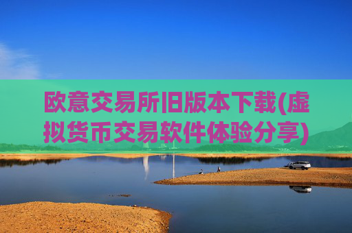 欧意交易所旧版本下载(虚拟货币交易软件体验分享)