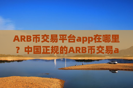 ARB币交易平台app在哪里？中国正规的ARB币交易app下载