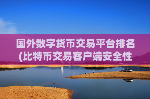 国外数字货币交易平台排名(比特币交易客户端安全性升级)