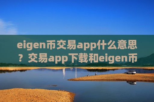 eigen币交易app什么意思？交易app下载和eigen币的关系