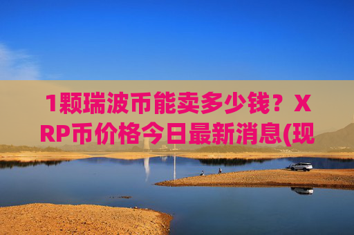 1颗瑞波币能卖多少钱?XRP币价格今日最新消息(现价16.3599元)