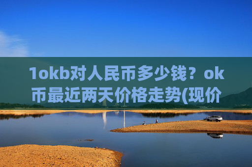 1okb对人民币多少钱?ok币最近两天价格走势(现价420.497元)