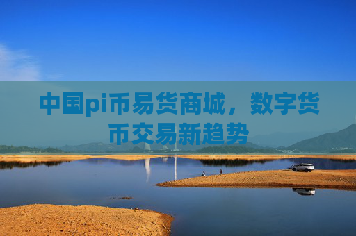 中国pi币易货商城,数字货币交易新趋势