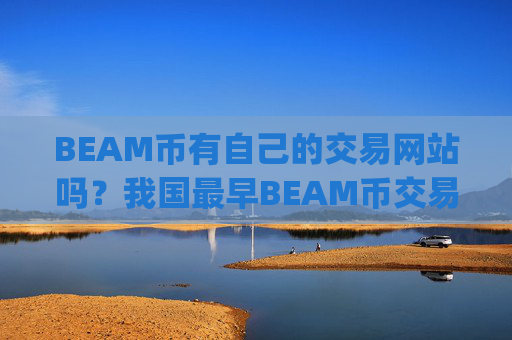 BEAM币有自己的交易网站吗?我国最早BEAM币交易app下载