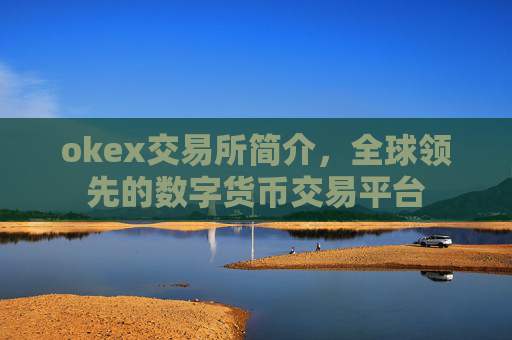 okex交易所简介，全球领先的数字货币交易平台