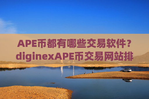 APE币都有哪些交易软件?diginexAPE币交易网站排名
