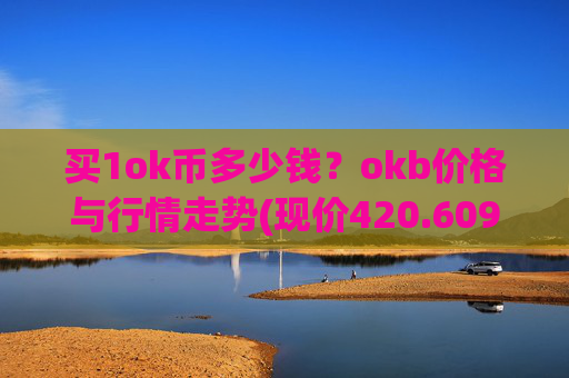 买1ok币多少钱？okb价格与行情走势(现价420.609元)