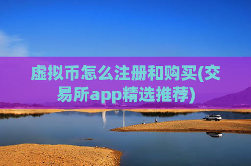 虚拟币怎么注册和购买(交易所app精选推荐)