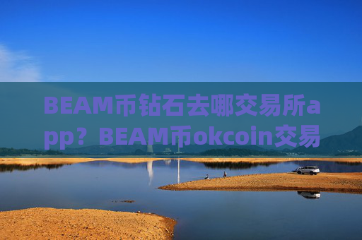 BEAM币钻石去哪交易所app?BEAM币okcoin交易网站官网登录