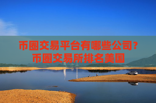 币圈交易平台有哪些公司?币圈交易所排名美国