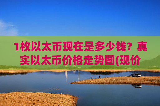 1枚以太币现在是多少钱?真实以太币价格走势图(现价24128.86元)