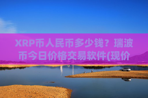 XRP币人民币多少钱?瑞波币今日价格交易软件(现价17.4951元)