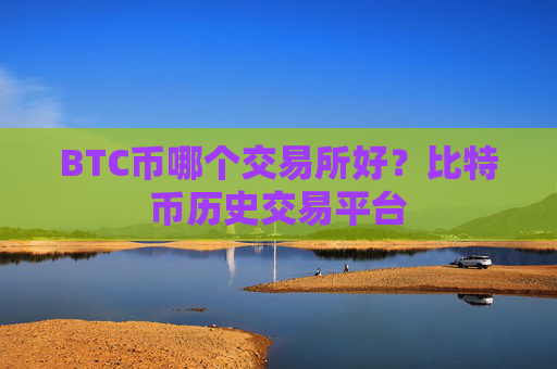 BTC币哪个交易所好？比特币历史交易平台