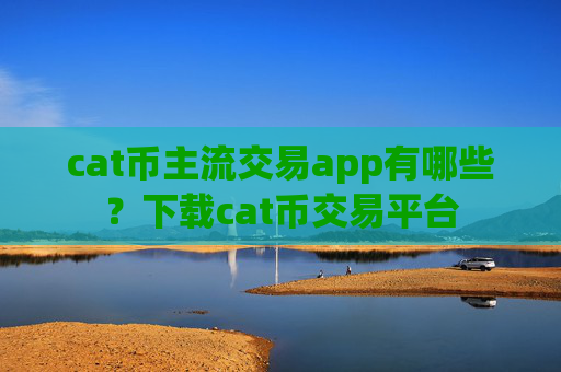 cat币主流交易app有哪些?下载cat币交易平台