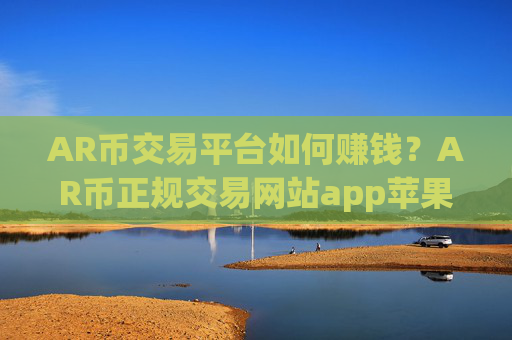 AR币交易平台如何赚钱?AR币正规交易网站app苹果