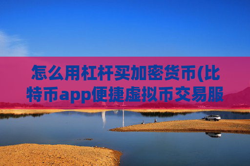 怎么用杠杆买加密货币(比特币app便捷虚拟币交易服务)