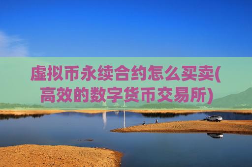 虚拟币永续合约怎么买卖(高效的数字货币交易所)