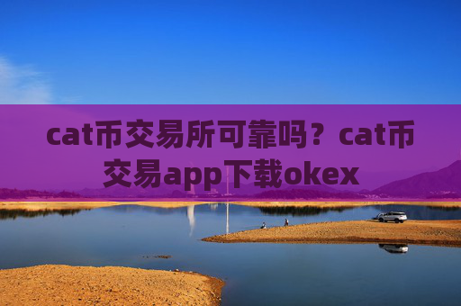 cat币交易所可靠吗?cat币交易app下载okex