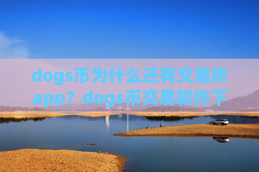 dogs币为什么还有交易所app？dogs币交易软件下载排名前十名