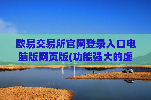 欧易交易所官网登录入口电脑版网页版(功能强大的虚拟币交易所推荐)