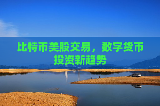 比特币美股交易，数字货币投资新趋势