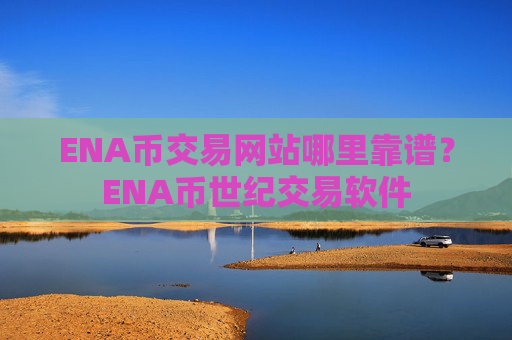 ENA币交易网站哪里靠谱？ENA币世纪交易软件