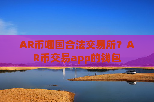 AR币哪国合法交易所?AR币交易app的钱包