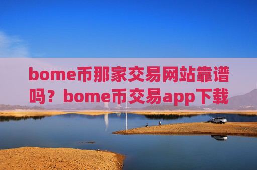 bome币那家交易网站靠谱吗?bome币交易app下载邮箱注册
