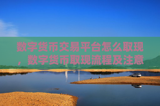 数字货币交易平台怎么取现,数字货币取现流程及注意事项